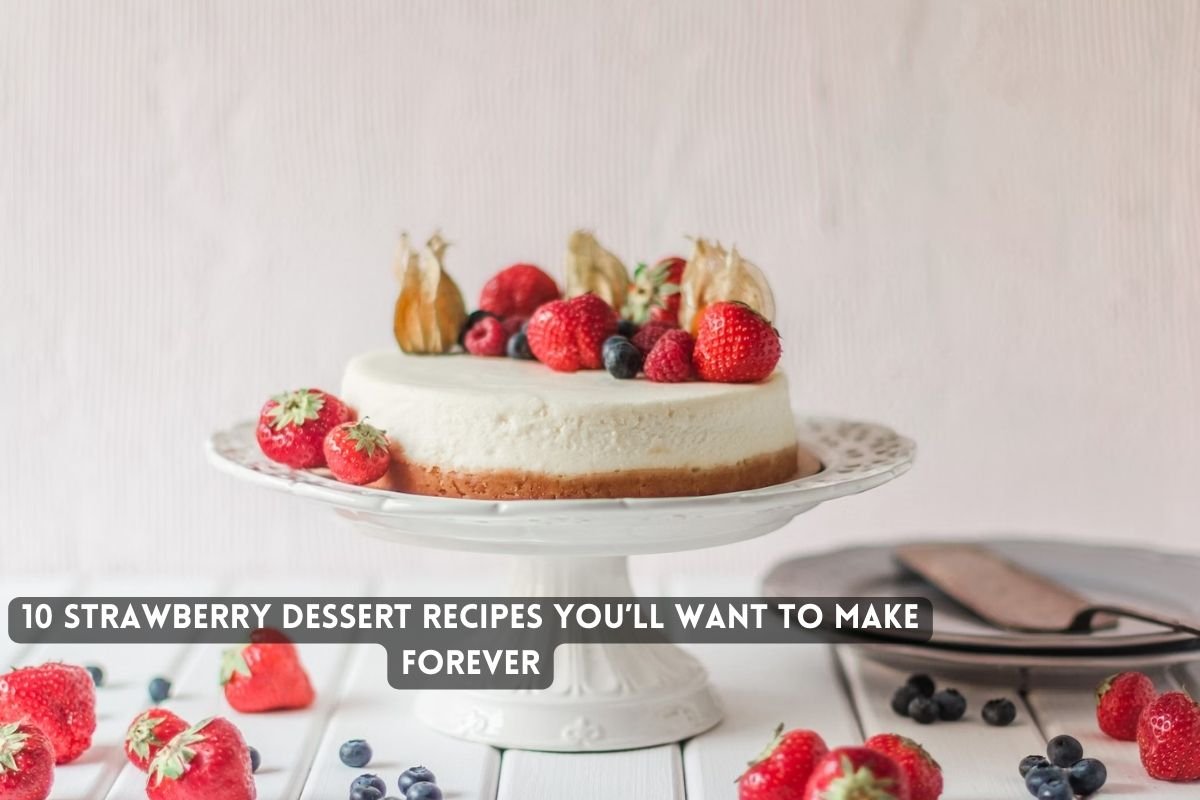 Strawberry Dessert Recipes You’ll Want to Make Forever