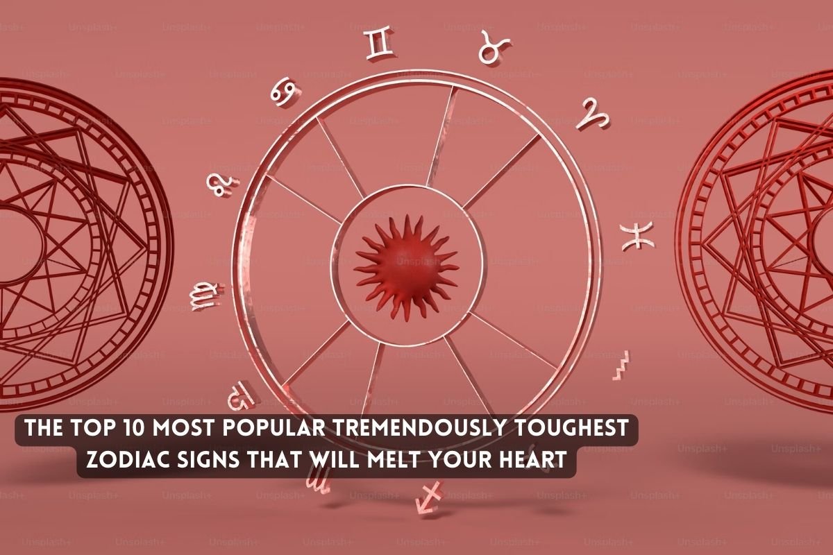 Most Popular Tremendously Toughest Zodiac Signs That Will Melt Your Heart